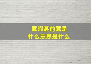 意暇甚的意是什么意思是什么