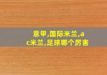 意甲,国际米兰,ac米兰,足球哪个厉害