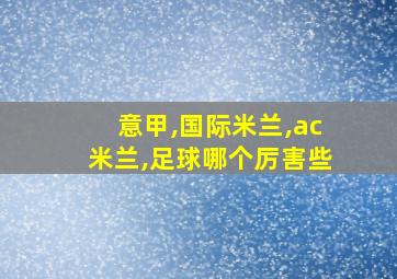 意甲,国际米兰,ac米兰,足球哪个厉害些