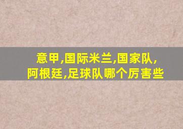 意甲,国际米兰,国家队,阿根廷,足球队哪个厉害些