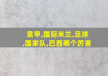 意甲,国际米兰,足球,国家队,巴西哪个厉害