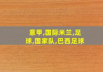 意甲,国际米兰,足球,国家队,巴西足球