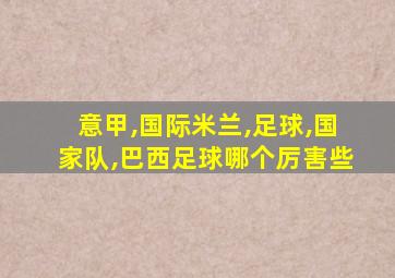 意甲,国际米兰,足球,国家队,巴西足球哪个厉害些