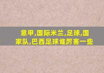 意甲,国际米兰,足球,国家队,巴西足球谁厉害一些