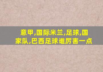 意甲,国际米兰,足球,国家队,巴西足球谁厉害一点