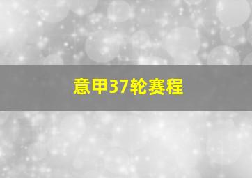 意甲37轮赛程