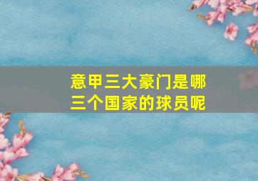 意甲三大豪门是哪三个国家的球员呢