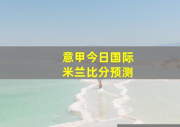 意甲今日国际米兰比分预测