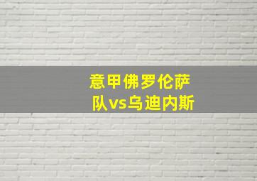 意甲佛罗伦萨队vs乌迪内斯