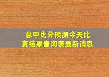 意甲比分预测今天比赛结果查询表最新消息