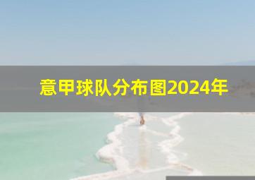 意甲球队分布图2024年