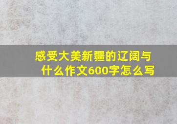 感受大美新疆的辽阔与什么作文600字怎么写