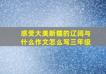 感受大美新疆的辽阔与什么作文怎么写三年级