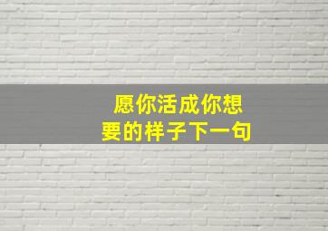 愿你活成你想要的样子下一句