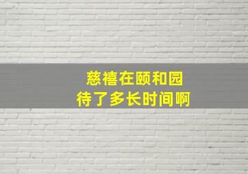 慈禧在颐和园待了多长时间啊