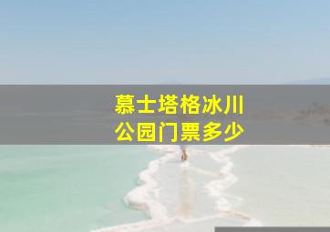 慕士塔格冰川公园门票多少