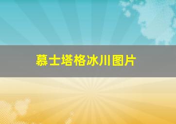 慕士塔格冰川图片