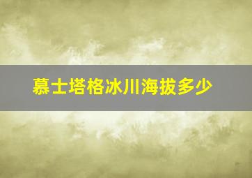 慕士塔格冰川海拔多少