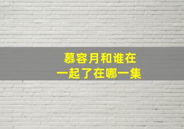 慕容月和谁在一起了在哪一集