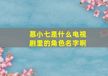 慕小七是什么电视剧里的角色名字啊