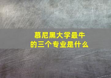 慕尼黑大学最牛的三个专业是什么