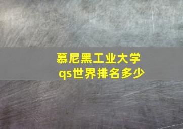 慕尼黑工业大学qs世界排名多少