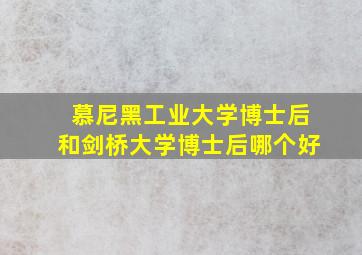 慕尼黑工业大学博士后和剑桥大学博士后哪个好