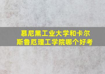 慕尼黑工业大学和卡尔斯鲁厄理工学院哪个好考