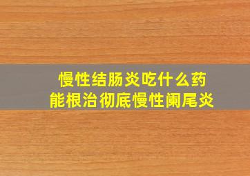 慢性结肠炎吃什么药能根治彻底慢性阑尾炎