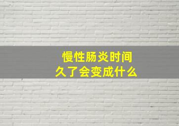 慢性肠炎时间久了会变成什么