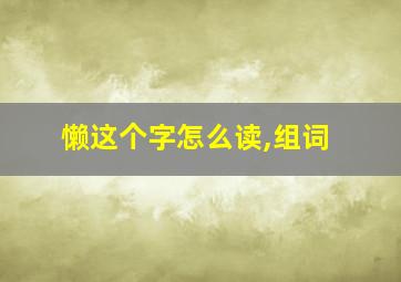 懒这个字怎么读,组词