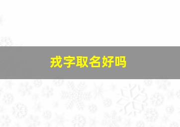 戎字取名好吗