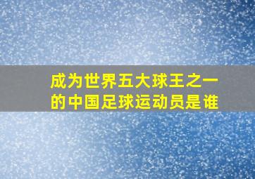 成为世界五大球王之一的中国足球运动员是谁