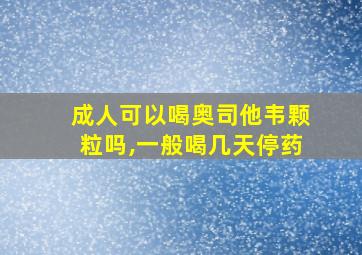 成人可以喝奥司他韦颗粒吗,一般喝几天停药