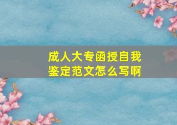 成人大专函授自我鉴定范文怎么写啊