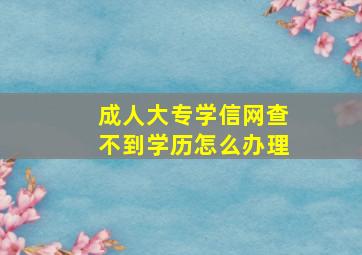 成人大专学信网查不到学历怎么办理