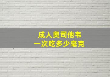 成人奥司他韦一次吃多少毫克