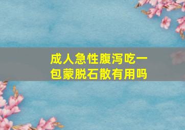 成人急性腹泻吃一包蒙脱石散有用吗