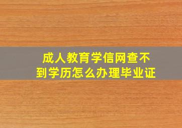 成人教育学信网查不到学历怎么办理毕业证