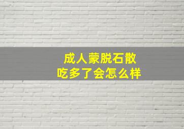 成人蒙脱石散吃多了会怎么样