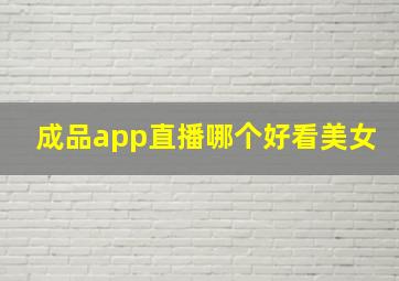 成品app直播哪个好看美女