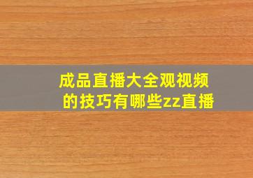 成品直播大全观视频的技巧有哪些zz直播