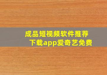 成品短视频软件推荐下载app爱奇艺免费