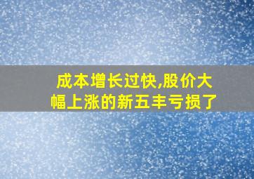 成本增长过快,股价大幅上涨的新五丰亏损了