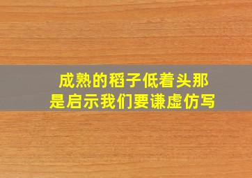 成熟的稻子低着头那是启示我们要谦虚仿写