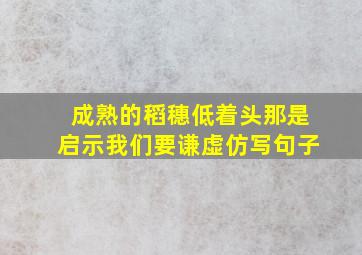 成熟的稻穗低着头那是启示我们要谦虚仿写句子