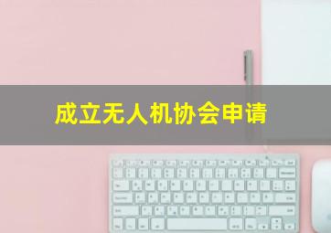 成立无人机协会申请