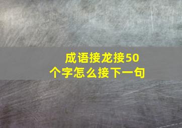 成语接龙接50个字怎么接下一句