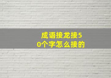 成语接龙接50个字怎么接的