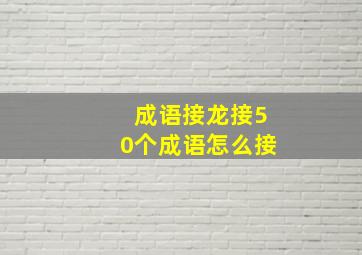 成语接龙接50个成语怎么接